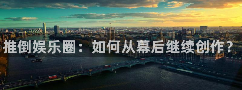 彩神iii首页：推倒娱乐圈：如何从幕后继续创作？