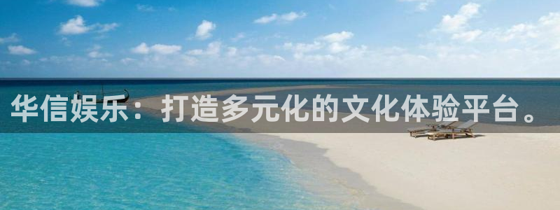 welcome彩神8购彩：华信娱乐：打造多元化的文化体验平台。