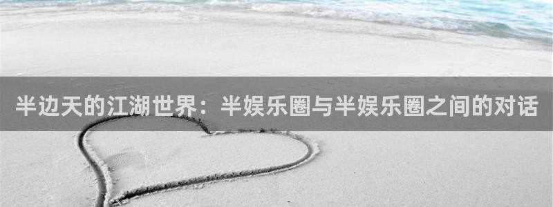 彩神入口：半边天的江湖世界：半娱乐圈与半娱乐圈之间的对话