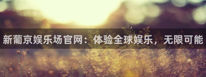 app彩神网：新葡京娱乐场官网：体验全球娱乐，无限可能