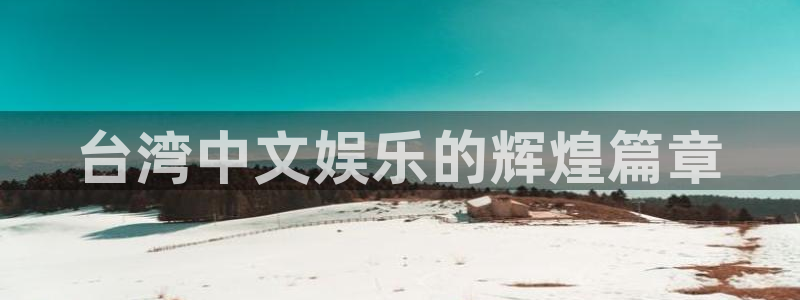 彩神ll8：台湾中文娱乐的辉煌篇章