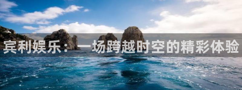 彩神2下载：宾利娱乐：一场跨越时空的精彩体验