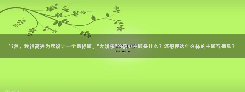 傲世彩神挂机：当然，我很高兴为您设计一个新标题。\