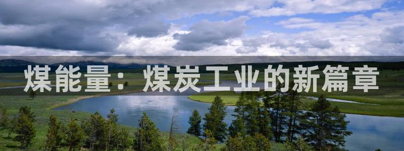 彩神网：煤能量：煤炭工业的新篇章
