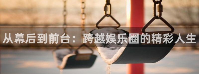 彩神vl：从幕后到前台：跨越娱乐圈的精彩人生