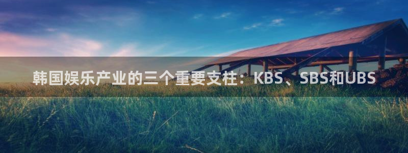 彩神8官网版：韩国娱乐产业的三个重要支柱：KBS、SBS和UBS