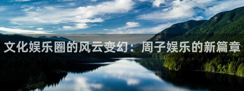 彩神vlil购彩入口：文化娱乐圈的风云变幻：周子娱乐的新篇章