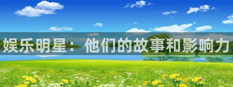 快3彩神：娱乐明星：他们的故事和影响力
