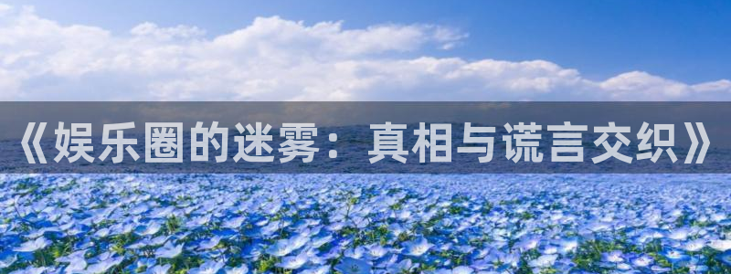 凤凰彩神：《娱乐圈的迷雾：真相与谎言交织》