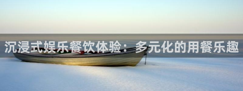 大发彩神：沉浸式娱乐餐饮体验：多元化的用餐乐趣