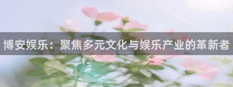彩神vlll正版：博安娱乐：聚焦多元文化与娱乐产业的革新者