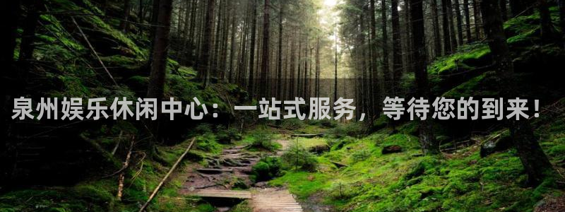 彩神在线：泉州娱乐休闲中心：一站式服务，等待您的到来！