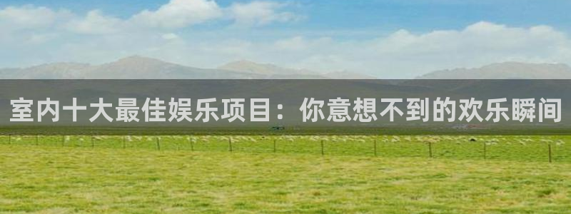 welcome彩神8购彩：室内十大最佳娱乐项目：你意想不到的欢乐瞬间