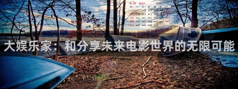 彩神入口：大娱乐家：和分享未来电影世界的无限可能