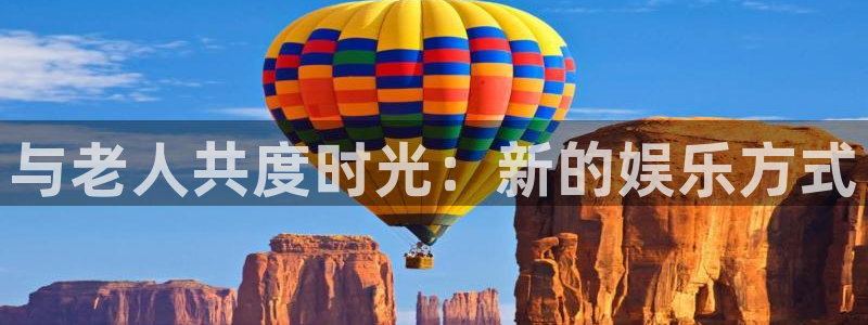 彩神8彩平台：与老人共度时光：新的娱乐方式