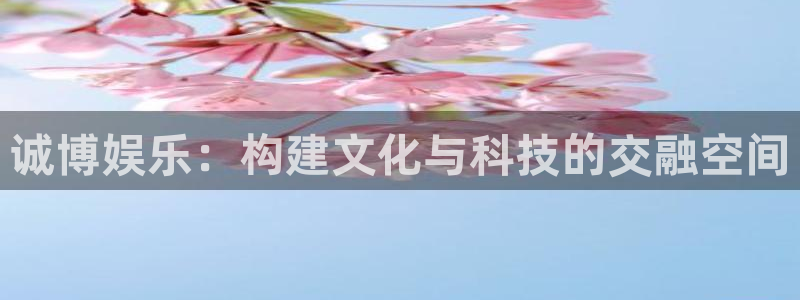 彩神iii彩神中国：诚博娱乐：构建文化与科技的交融空间